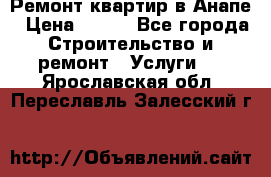 Ремонт квартир в Анапе › Цена ­ 550 - Все города Строительство и ремонт » Услуги   . Ярославская обл.,Переславль-Залесский г.